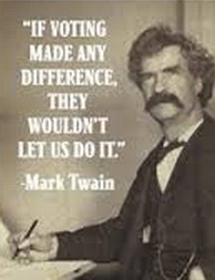 mark twain - if voting made any difference they wouldn't let you do it
